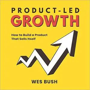 Product-Led Growth: How to Build a Product That Sells Itself [Audiobook]