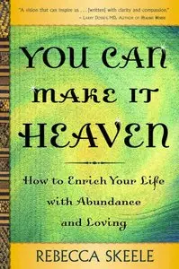 You Can Make It Heaven: How to Enrich Your Life with Abundance and Loving