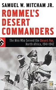 Rommel’s Desert Commanders: The Men Who Served the Desert Fox, North Africa, 1941–1942