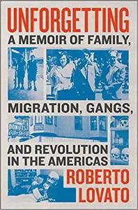 Unforgetting: A Memoir of Family, Migration, Gangs, and Revolution in the Americas