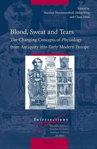 Blood, Sweat and Tears -: The Changing Concepts of Physiology from Antiquity into Early Modern Europe