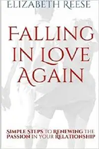 Falling in Love Again: Simple Steps to Renewing the Passion in your Relationship