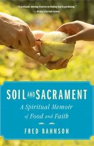 «Soil and Sacrament: A Spiritual Memoir of Food and Faith» by Fred Bahnson