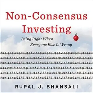 Non-Consensus Investing: Being Right When Everyone Else Is Wrong [Audiobook]