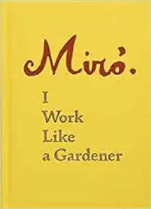 Joan Miro: I Work Like a Gardener (Interview with Joan Miro on his creative process)