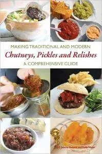 Making Traditional and Modern Chutneys, Pickles and Relishes: A Comprehensive Guide