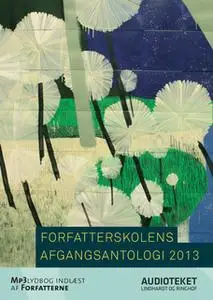 «Forfatterskolens afgangsantologi 2013» by Josefine Graakjær Nielsen,Ida Holmegaard,Hannah Lutz,Sarah Elise Bruun,Martin