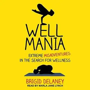 Wellmania: Extreme Misadventures in the Search for Wellness [Audiobook]