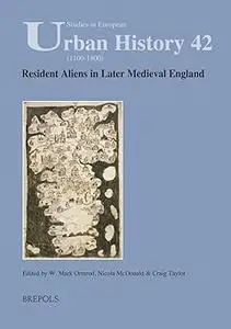 Resident Aliens in Later Medieval England (Studies in European Urban History 1100-1800) (Studies in European Urban Histo