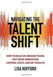 Navigating the Talent Shift: How to Build On-Demand Teams that Drive Innovation, Control Costs, and Get Results (Repost)