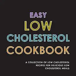 Easy Low Cholesterol Cookbook: A Collection of Low Cholesterol Recipes for Delicious Low Cholesterol Meals