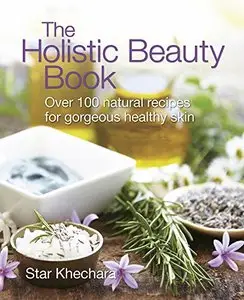 The Holistic Beauty Book: Over 100 Natural Recipes for Gorgeous, Healthy Skin