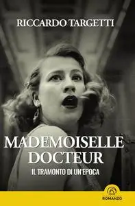 Mademoiselle docteur. Il tramonto di un'epoca - Riccardo Targetti