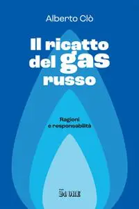 Alberto Clô - Il ricatto del gas russo. Ragioni e responsabilità