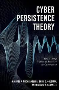 Cyber Persistence Theory: Redefining National Security in Cyberspace (Bridging the Gap)