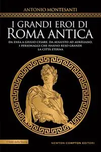 Antonio Montesanti - I grandi eroi di Roma antica