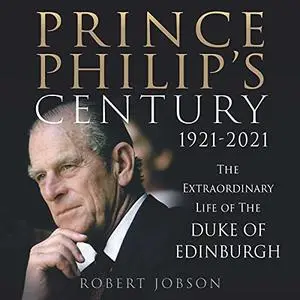 Prince Philip's Century 1921-2021: The Extraordinary Life of the Duke of Edinburgh [Audiobook]