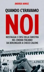 Andrea Minuz – Quando c’eravamo noi: Nostalgia e crisi della Sinistra nel cinema italiano. Da Berlinguer a Checco Zalone