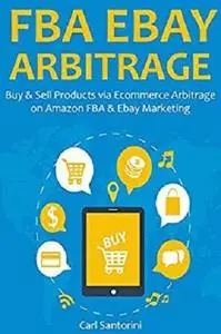 FBA EBAY ARBITRAGE: Buy & Sell Products via Ecommerce Arbitrage on Amazon FBA & Ebay Marketing