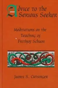 Advice to the serious seeker : meditations on the teaching of Frithjof Schuon