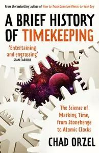 Brief History of Timekeeping: The Science of Marking Time, from Stonehenge to Atomic Clocks, UK Edition
