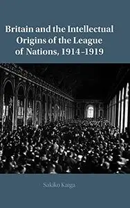 Britain and the Intellectual Origins of the League of Nations, 1914–1919