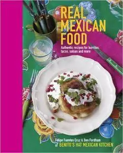 Real Mexican Food: Authentic Recipes for Burritos, Tacos, Salsas and More