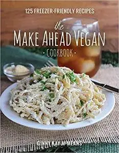 The Make Ahead Vegan Cookbook: 125 Freezer-Friendly Recipes