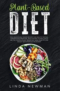 Plant-Based Diet: Easy and Whole Foods Recipes for Healthy Eating, Lower Blood Pressure, and Control Sugar Levels.