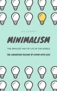 «Minimalism…The Simplest Way Of Life In The World» by Luke Eisenberg