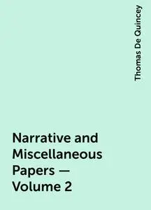 «Narrative and Miscellaneous Papers — Volume 2» by Thomas De Quincey