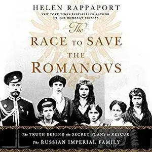 The Race to Save the Romanovs: The Truth Behind the Secret Plans to Rescue the Russian Imperial Family [Audiobook]