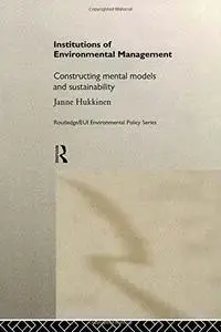 Institutions in Environmental Management: Constructing Mental Models and Sustainability (Routledge Eui Environmental Policy Ser