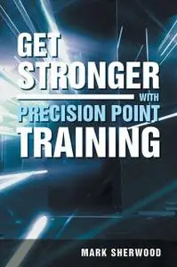 «Get Stronger with Precision Point Training» by Mark Sherwood