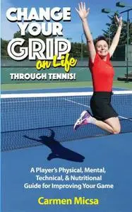 «Change Your Grip on Life Through Tennis» by Carmen Micsa