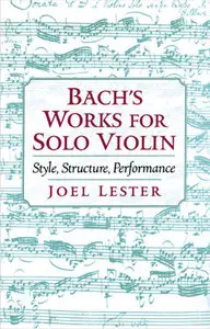 "Bach's Works for Solo Violin: Style, Structure, Performance" by Joel Lester
