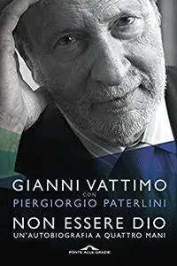 Gianni Vattimo, Piergiorgio Paterlini - Non essere Dio. Un'autobiografia a quattro mani