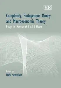 Complexity, Endogenous Money And Macroeconomic Theory: Essays in Honour Of Basil J. Moore (Repost)
