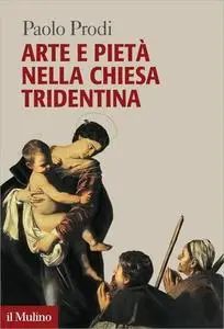 Paolo Prodi - Arte e pietà nella Chiesa tridentina (2014)