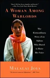 «A Woman Among Warlords: The Extraordinary Story of an Afghan Who Dared to Raise Her Voice» by Malalai Joya