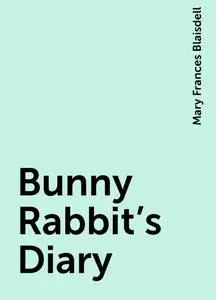 «Bunny Rabbit's Diary» by Mary Frances Blaisdell