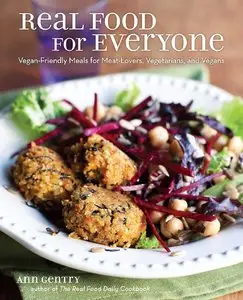 Real Food for Everyone: Vegan-Friendly Meals for Meat-Lovers, Vegetarians, and Vegans by Ann Gentry