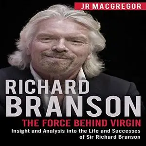 Richard Branson: The Force Behind Virgin: Insight and Analysis into the Life and Successes of Sir Richard Branson [Audiobook]