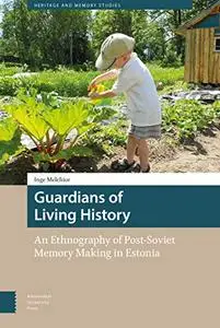 Guardians of Living History: An Ethnography of Post-Soviet Memory Making in Estonia