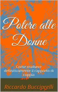 Riccardo Bucciarelli – Potere alle Donne: Come risolvere definitivamente il rapporto di coppia