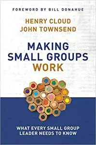 Making Small Groups Work: What Every Small Group Leader Needs to Know