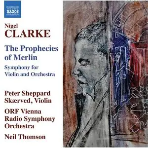 Peter Sheppard Skærved, ORF Vienna Radio Symphony Orchestra & Neil Thomson - Nigel Clarke: The Prophecies of Merlin (2023)