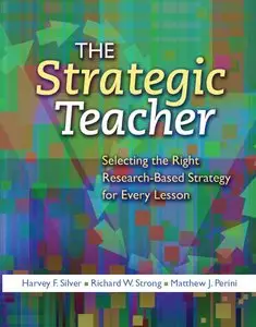 Harvey F. Silver, Richard W. Strong - The Strategic Teacher: Selecting the Right Research-Based Strategy for Every Lesson