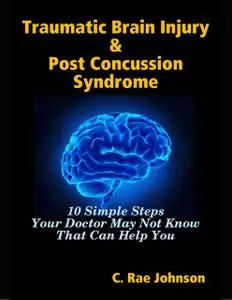 «Traumatic Brain Injury & Post Concussion Syndrome – 10 Simple Steps Your Doctor May Not Know That Can Help You» by C. R