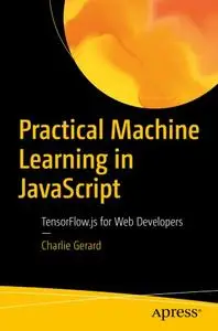 Practical Machine Learning in JavaScript: TensorFlow.js for Web Developers